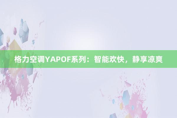 格力空调YAPOF系列：智能欢快，静享凉爽